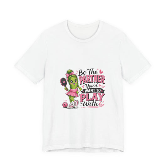Be The Partner You'd Want To Play With Cute Pickleball T-Shirt