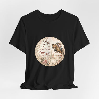 Life Is Better Between The Jumps Show Jumping T-Shirt