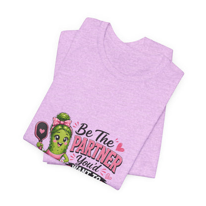 Be The Partner You'd Want To Play With Cute Pickleball T-Shirt
