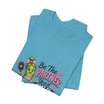 Be The Partner You'd Want To Play With Cute Pickleball T-Shirt