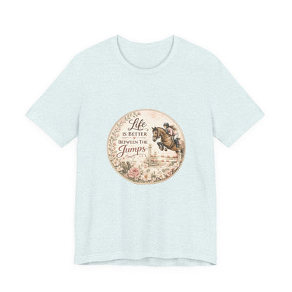 Life Is Better Between The Jumps Show Jumping T-Shirt
