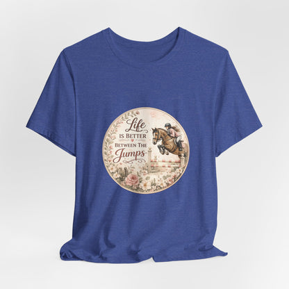 Life Is Better Between The Jumps Show Jumping T-Shirt