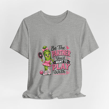 Be The Partner You'd Want To Play With Cute Pickleball T-Shirt