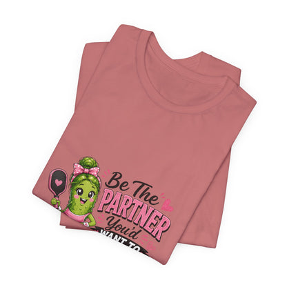 Be The Partner You'd Want To Play With Cute Pickleball T-Shirt
