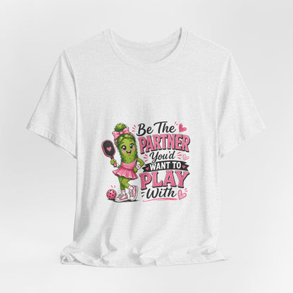 Be The Partner You'd Want To Play With Cute Pickleball T-Shirt