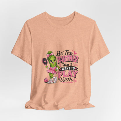 Be The Partner You'd Want To Play With Cute Pickleball T-Shirt