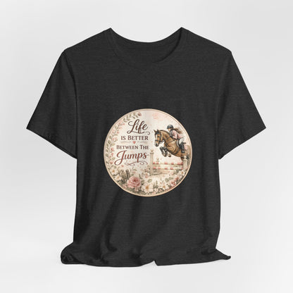 Life Is Better Between The Jumps Show Jumping T-Shirt