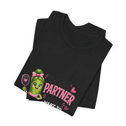 Be The Partner You'd Want To Play With Cute Pickleball T-Shirt
