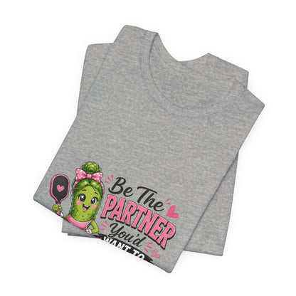 Be The Partner You'd Want To Play With Cute Pickleball T-Shirt
