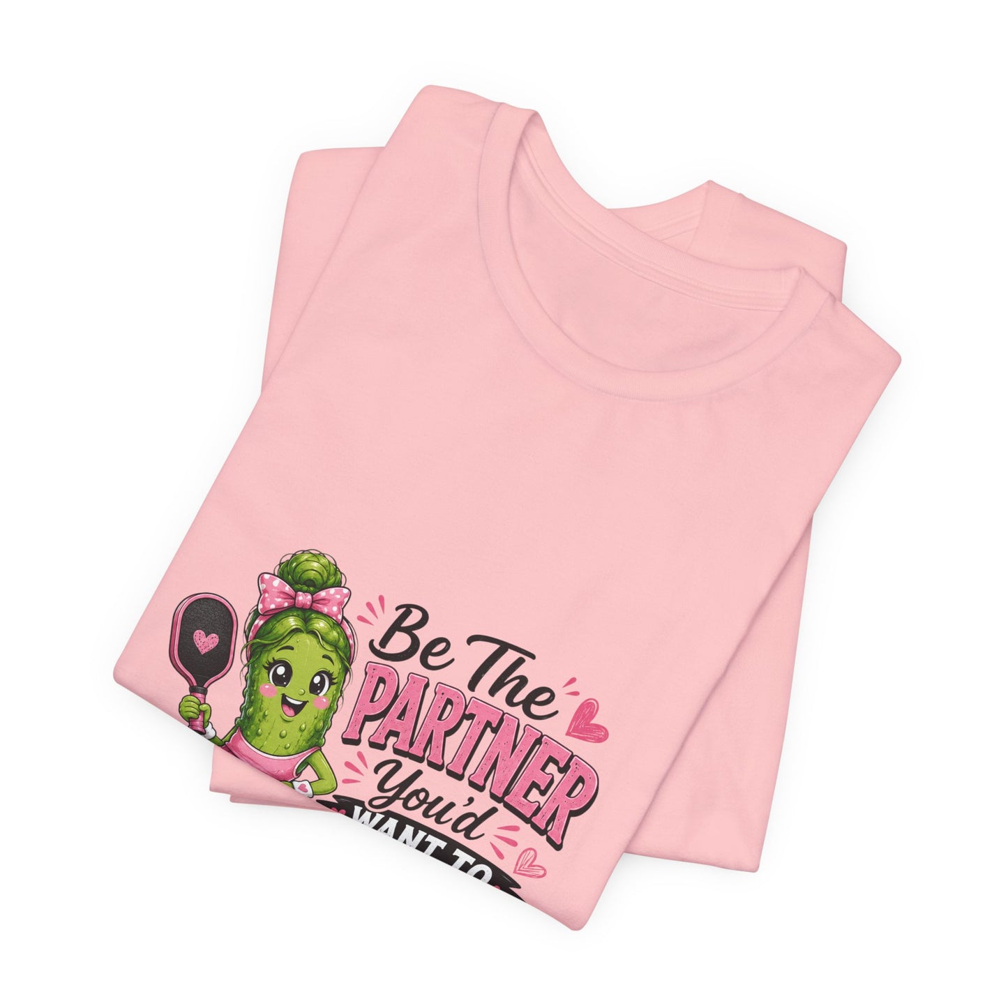 Be The Partner You'd Want To Play With Cute Pickleball T-Shirt