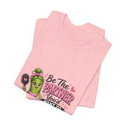 Be The Partner You'd Want To Play With Cute Pickleball T-Shirt
