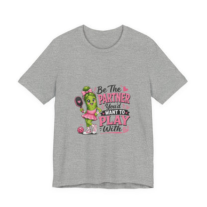 Be The Partner You'd Want To Play With Cute Pickleball T-Shirt