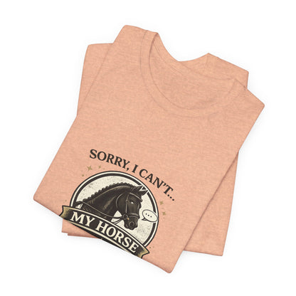 Sorry I Can't My Horse Has Opinions Funny Equestrian T-Shirt