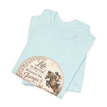 Life Is Better Between The Jumps Show Jumping T-Shirt