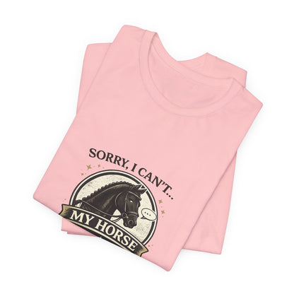 Sorry I Can't My Horse Has Opinions Funny Equestrian T-Shirt