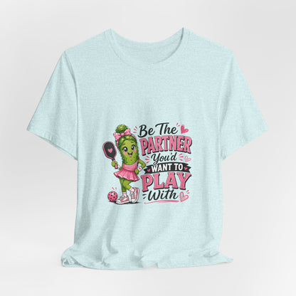 Be The Partner You'd Want To Play With Cute Pickleball T-Shirt
