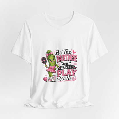 Be The Partner You'd Want To Play With Cute Pickleball T-Shirt