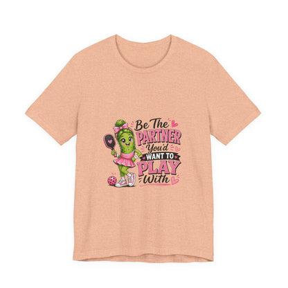 Be The Partner You'd Want To Play With Cute Pickleball T-Shirt