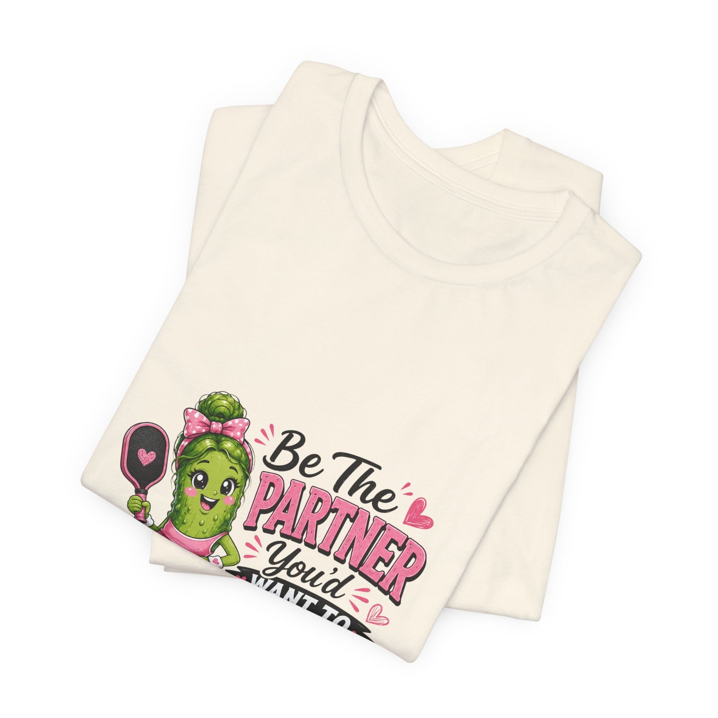 Be The Partner You'd Want To Play With Cute Pickleball T-Shirt