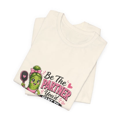 Be The Partner You'd Want To Play With Cute Pickleball T-Shirt