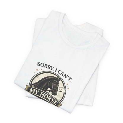 Sorry I Can't My Horse Has Opinions Funny Equestrian T-Shirt