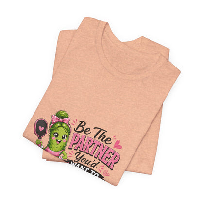 Be The Partner You'd Want To Play With Cute Pickleball T-Shirt