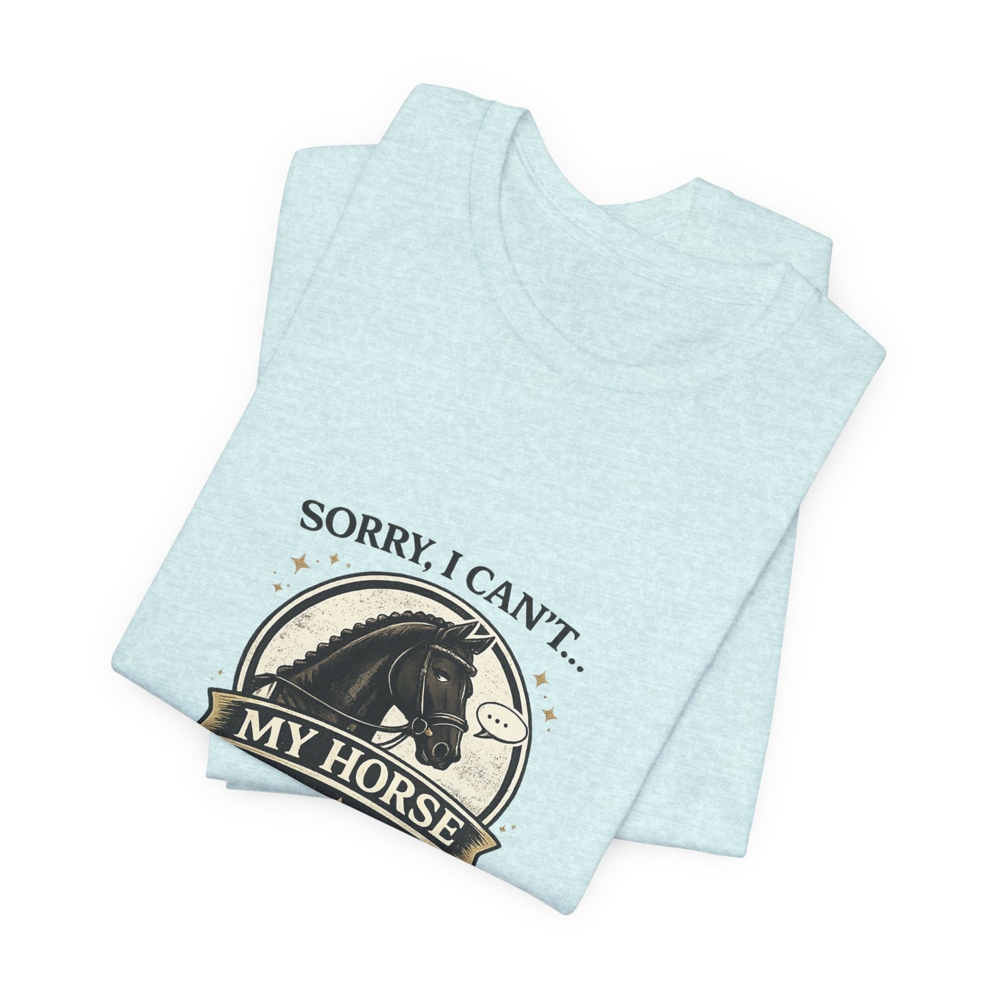 Sorry I Can't My Horse Has Opinions Funny Equestrian T-Shirt