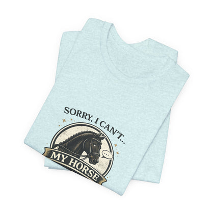 Sorry I Can't My Horse Has Opinions Funny Equestrian T-Shirt