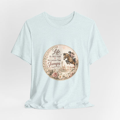 Life Is Better Between The Jumps Show Jumping T-Shirt