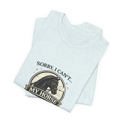 Sorry I Can't My Horse Has Opinions Funny Equestrian T-Shirt