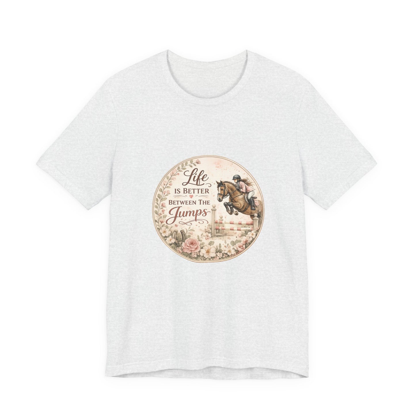 Life Is Better Between The Jumps Show Jumping T-Shirt