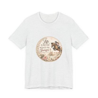 Life Is Better Between The Jumps Show Jumping T-Shirt