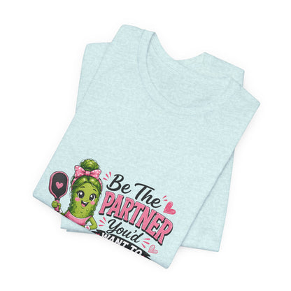 Be The Partner You'd Want To Play With Cute Pickleball T-Shirt