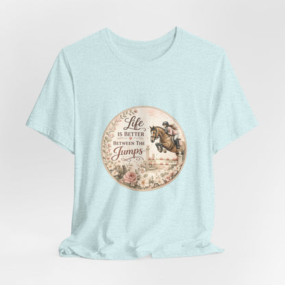 Life Is Better Between The Jumps Show Jumping T-Shirt