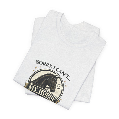 Sorry I Can't My Horse Has Opinions Funny Equestrian T-Shirt